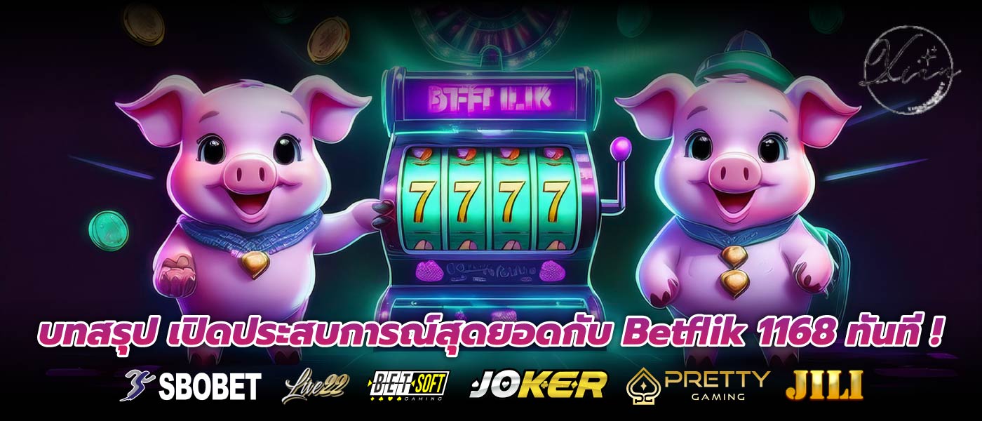 บทสรุป เปิดประสบการณ์สุดยอดกับ Betflik 1168 ทันที !
